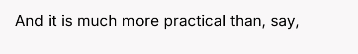 And it is much more practical than, say,