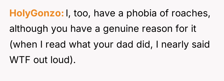 HolyGonzo I, too, have a phobia of roaches, although you...