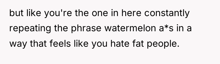 but like you're the one in here constantly repeating the...
