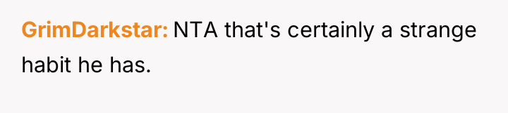 GrimDarkstar NTA that's certainly a strange habit he has.