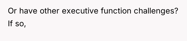 Or have other executive function challenges? If so,