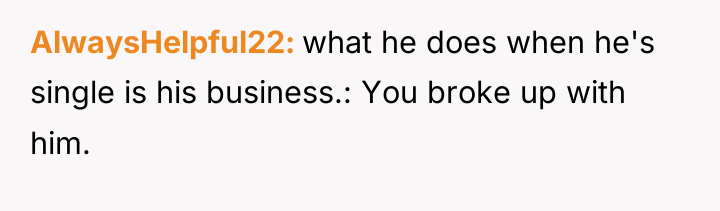 AlwaysHelpful22 what he does when he's single is his business.:...
