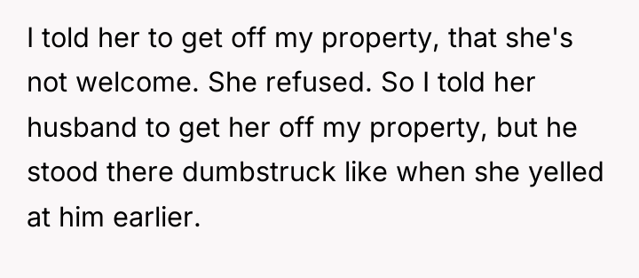 I told her to get off my property, that she's...