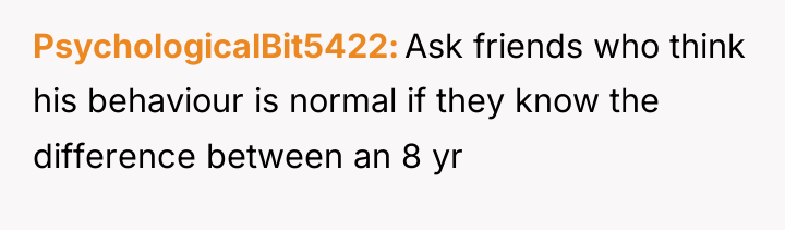PsychologicalBit5422 Ask friends who think his behaviour is normal if...