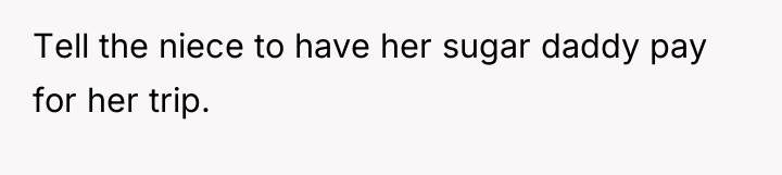 Tell the niece to have her sugar daddy pay for...