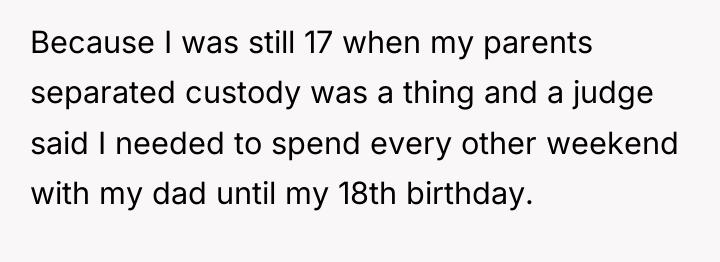 Because I was still 17 when my parents separated custody...