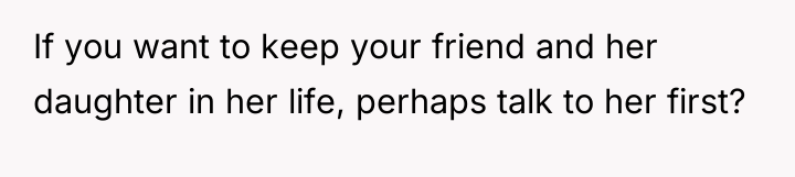 If you want to keep your friend and her daughter...