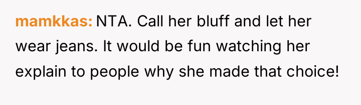 mamkkas NTA. Call her bluff and let her wear jeans....