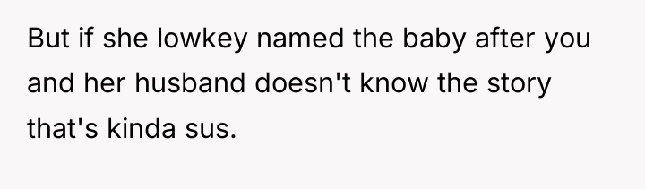 But if she lowkey named the baby after you and...