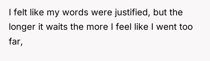 I felt like my words were justified, but the longer...