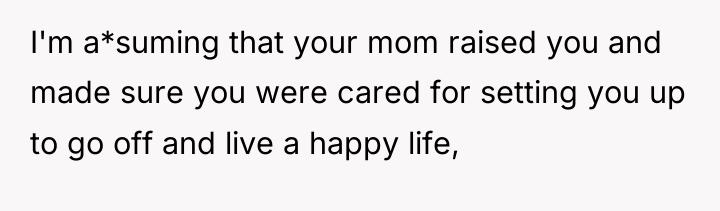 I'm a*suming that your mom raised you and made sure...