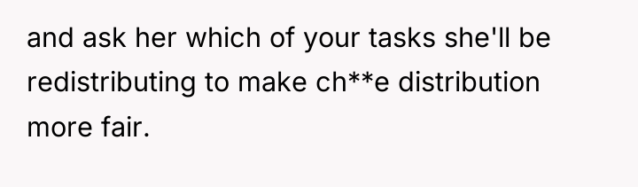 and ask her which of your tasks she'll be redistributing...
