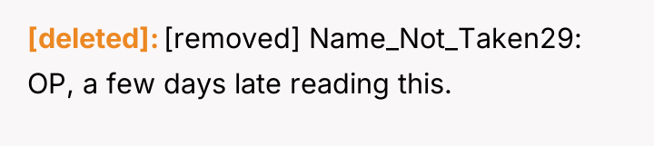 [deleted] [removed] Name_Not_Taken29: OP, a few days late reading this.