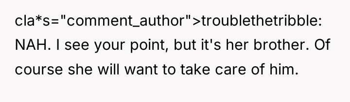 cla*s="comment_author">troublethetribble: NAH. I see your point, but it's her brother....