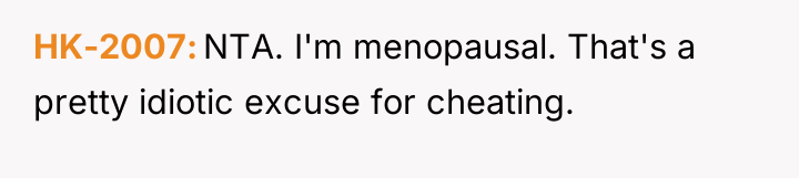 HK-2007 NTA. I'm menopausal. That's a pretty idiotic excuse for...