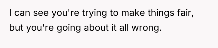 I can see you're trying to make things fair, but...
