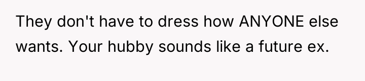 They don't have to dress how ANYONE else wants. Your...