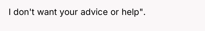 I don't want your advice or help".