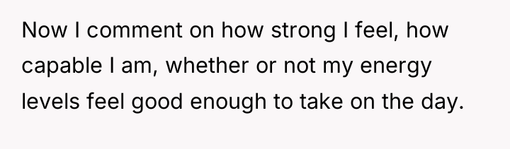 Now I comment on how strong I feel, how capable...