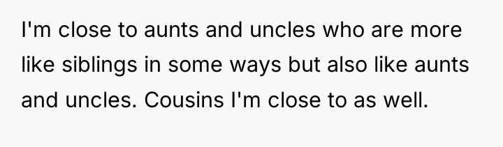 I'm close to aunts and uncles who are more like...