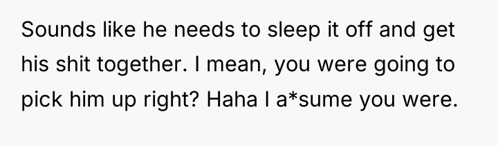 Sounds like he needs to sleep it off and get...
