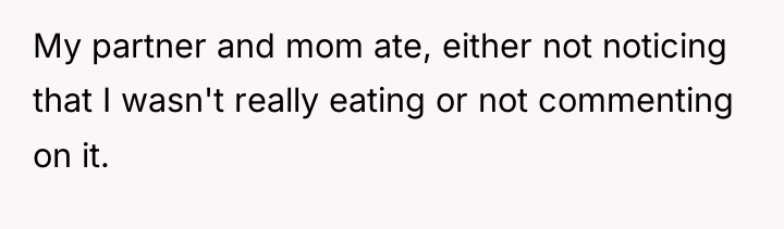 My partner and mom ate, either not noticing that I...