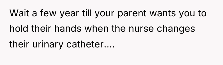 Wait a few year till your parent wants you to...