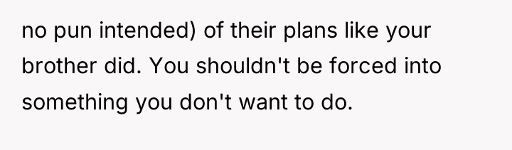 no pun intended) of their plans like your brother did....