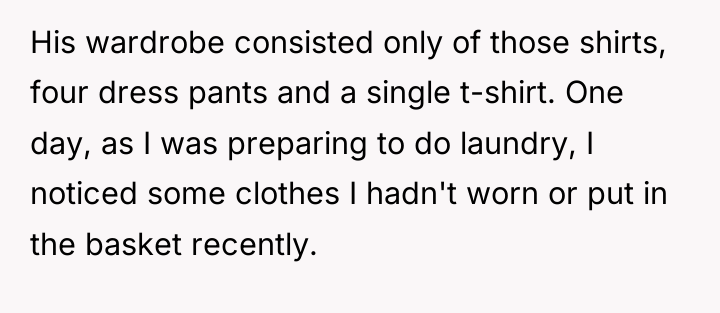 His wardrobe consisted only of those shirts, four dress pants...