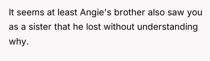 It seems at least Angie's brother also saw you as...