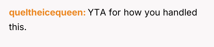 queltheicequeen YTA for how you handled this.