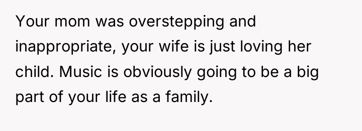 Your mom was overstepping and inappropriate, your wife is just...
