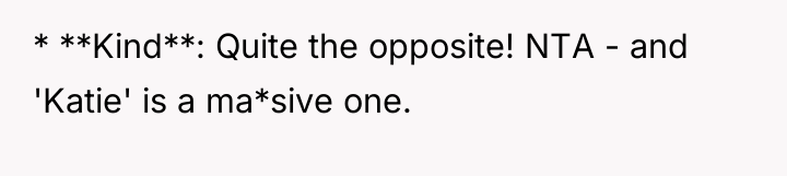 * **Kind**: Quite the opposite! NTA - and 'Katie' is...