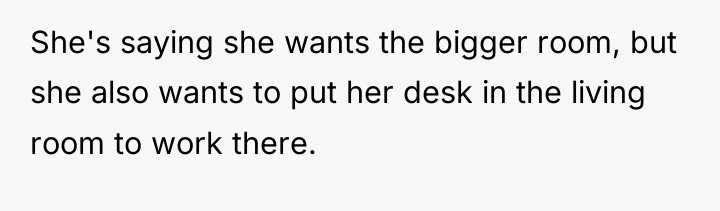 She's saying she wants the bigger room, but she also...