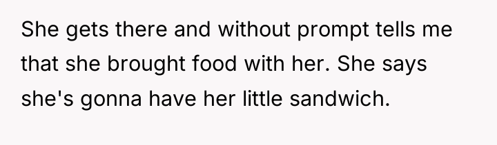 She gets there and without prompt tells me that she...