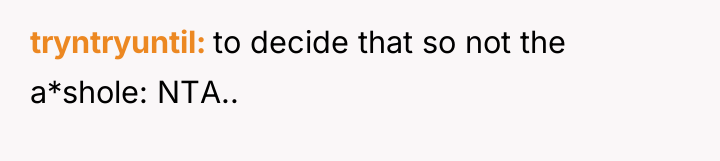 tryntryuntil to decide that so not the a*shole: NTA..