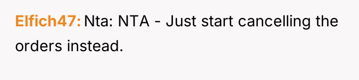 Elfich47 Nta: NTA - Just start cancelling the orders instead.
