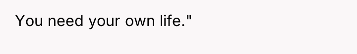 You need your own life."