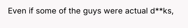 Even if some of the guys were actual d**ks,