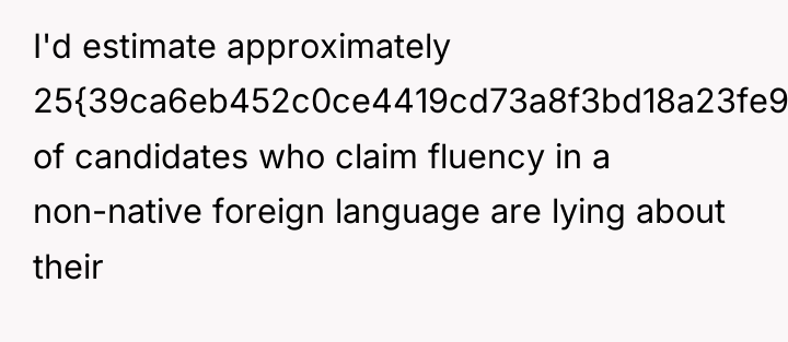 I'd estimate approximately 25{39ca6eb452c0ce4419cd73a8f3bd18a23fe95ab4febb092bc2ab1b542eeea82f} of candidates who claim fluency in...