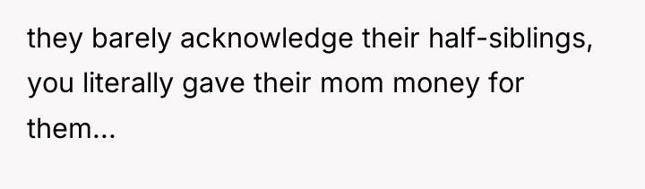 they barely acknowledge their half-siblings, you literally gave their mom...