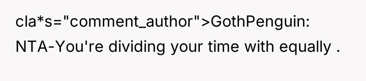 cla*s="comment_author">GothPenguin: NTA-You're dividing your time with equally .