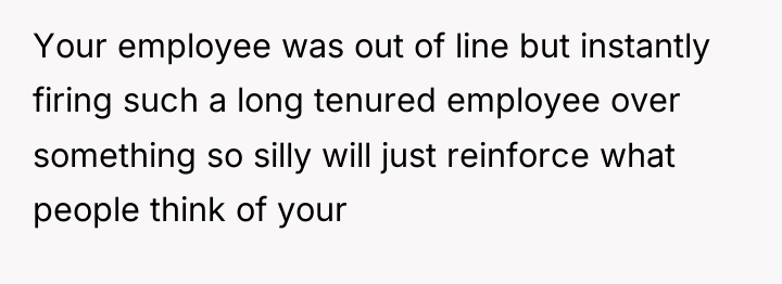 Your employee was out of line but instantly firing such...
