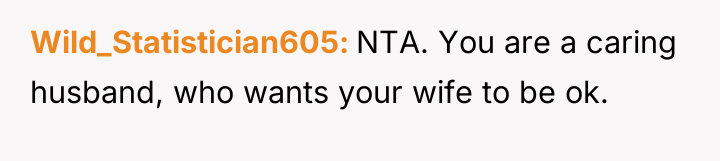 Wild_Statistician605 NTA. You are a caring husband, who wants your...