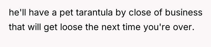 he'll have a pet tarantula by close of business that...