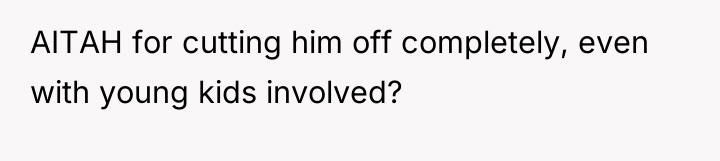 AITAH for cutting him off completely, even with young kids...