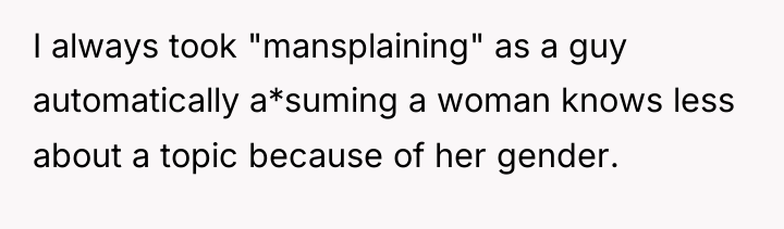 I always took "mansplaining" as a guy automatically a*suming a...