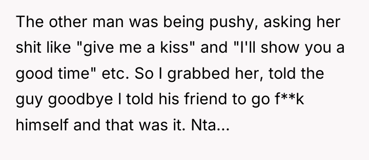 The other man was being pushy, asking her shit like...