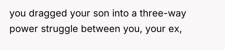 you dragged your son into a three-way power struggle between...