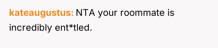 kateaugustus NTA your roommate is incredibly ent*tled.